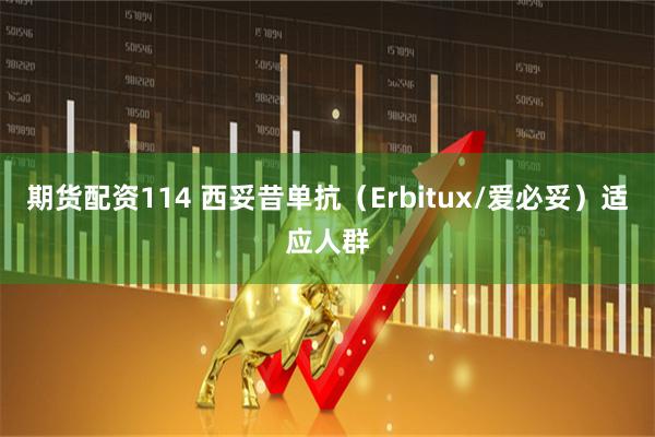 期货配资114 西妥昔单抗（Erbitux/爱必妥）适应人群