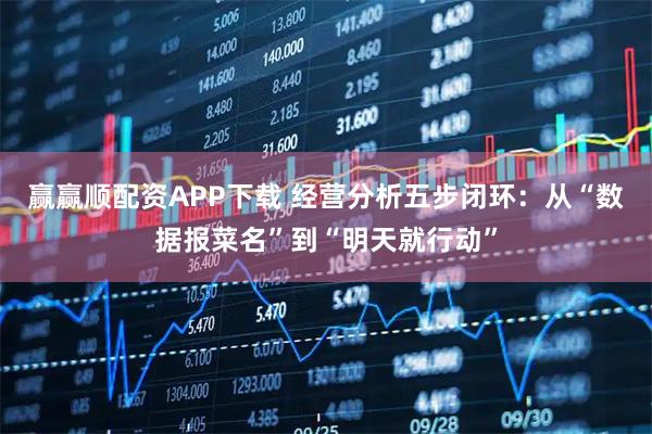 赢赢顺配资APP下载 经营分析五步闭环：从“数据报菜名”到“明天就行动”
